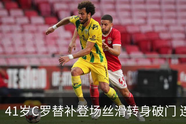 41岁C罗替补登场丝滑转身破门 连续25季有球