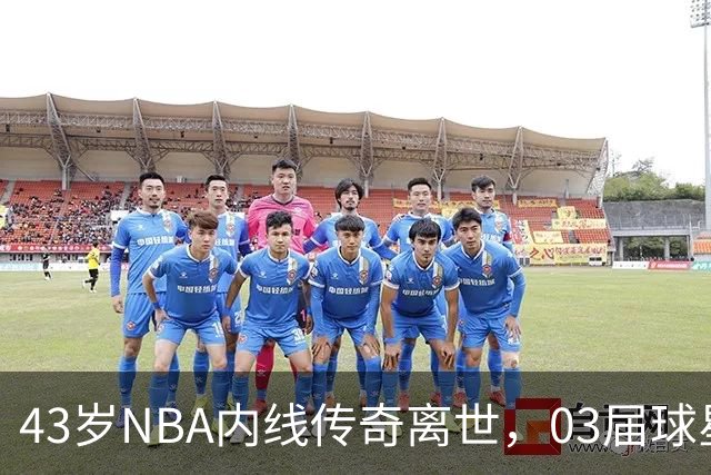 43岁NBA内线传奇离世，03届球星仅剩詹姆斯坚守