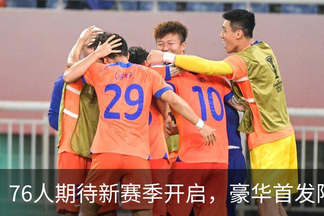 76人期待新赛季开启，豪华首发阵容引关注
