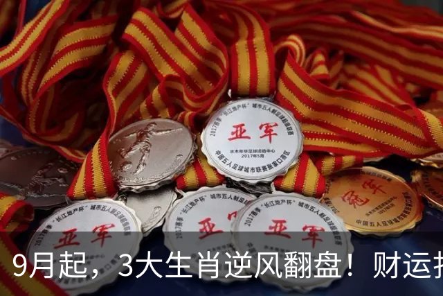 9月起，3大生肖逆风翻盘！财运扎堆上门，贵人常驻，月月聚财享福