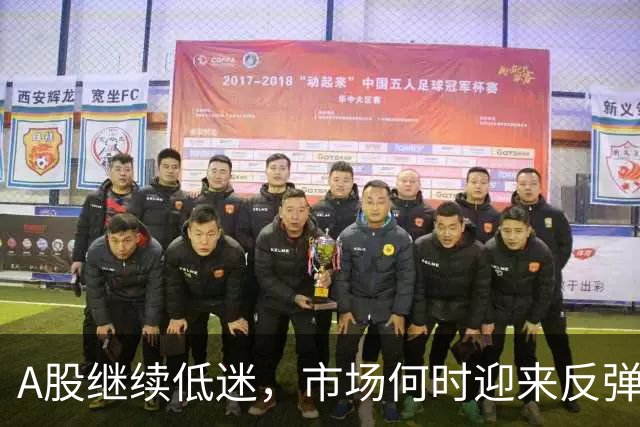 A股继续低迷，市场何时迎来反弹？
