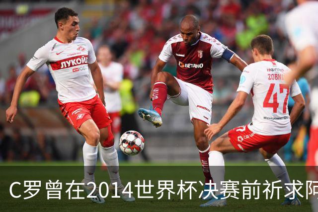 C罗曾在2014世界杯决赛前祈求阿根廷落败
