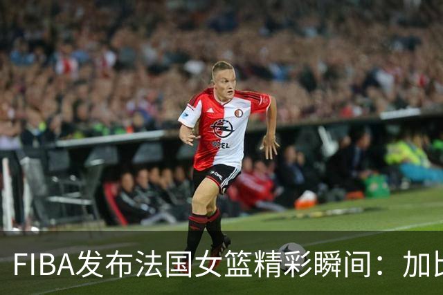 FIBA发布法国女篮精彩瞬间：加比撕破防线