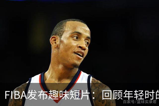 FIBA发布趣味短片：回顾年轻时的詹姆斯也很萌