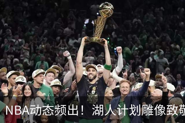 NBA动态频出！湖人计划雕像致敬杰克逊，快船内讧加剧