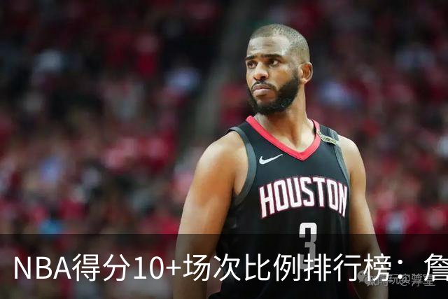 NBA得分10+场次比例排行榜：詹姆斯位居首位