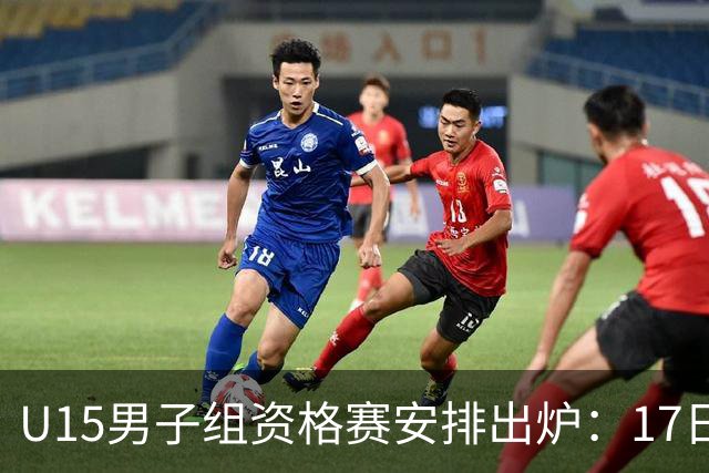 U15男子组资格赛安排出炉：17日举行
