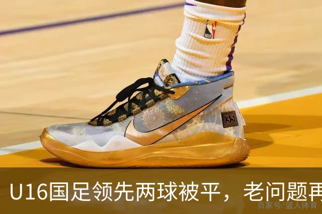 U16国足领先两球被平，老问题再次暴露
