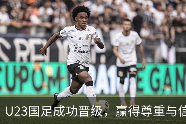 U23国足成功晋级，赢得尊重与信心