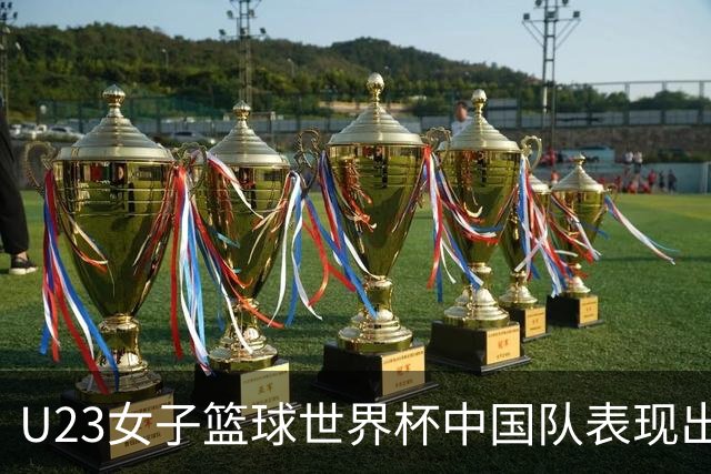 U23女子篮球世界杯中国队表现出色，成功晋级八强