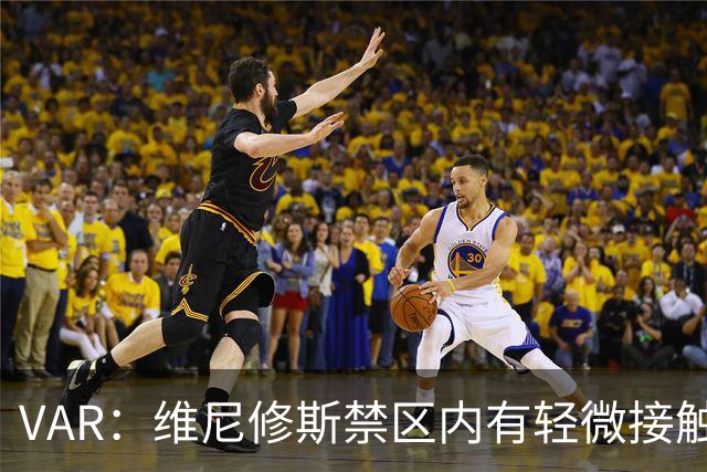 VAR：维尼修斯禁区内有轻微接触，不应认定假摔